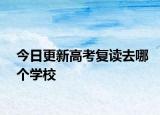 今日更新高考复读去哪个学校