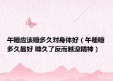 午睡应该睡多久对身体好（午睡睡多久最好 睡久了反而越没精神）