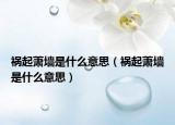祸起萧墙是什么意思（祸起萧墙是什么意思）