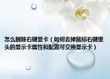 怎么删除右键显卡（如何去掉鼠标右键里头的显示卡属性和配置可交换显示卡）