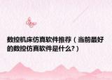 数控机床仿真软件推荐（当前最好的数控仿真软件是什么?）