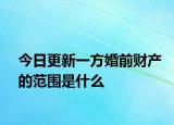 今日更新一方婚前财产的范围是什么