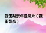 武田梨奈年轻照片（武田梨奈）