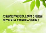 门面房房产证可以上学吗（用店面房产证可以上学吗有人知道吗）