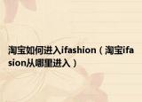 淘宝如何进入ifashion（淘宝ifasion从哪里进入）