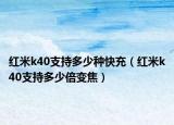 红米k40支持多少种快充（红米k40支持多少倍变焦）