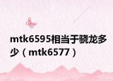 mtk6595相当于骁龙多少（mtk6577）