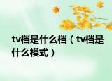 tv档是什么档（tv档是什么模式）