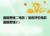 魔镜奇缘二电影（如何评价电影魔镜奇缘2）