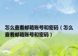 怎么查看邮箱账号和密码（怎么查看邮箱账号和密码）