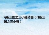 q版三国之三小强动画（Q版三国之三小强）