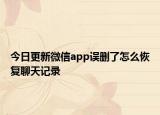 今日更新微信app误删了怎么恢复聊天记录
