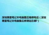 深圳惠普笔记本电脑售后维修电话（深圳惠普笔记本电脑售后修理站在哪?）