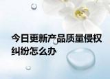 今日更新产品质量侵权纠纷怎么办
