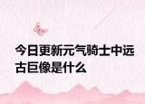 今日更新元气骑士中远古巨像是什么