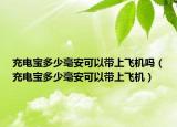 充电宝多少毫安可以带上飞机吗（充电宝多少毫安可以带上飞机）
