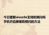 今日更新vivos9e支持防频闪吗手机开启屏幕防频闪的方法
