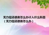无力偿还债务怎么办计入什么科目（无力偿还债务怎么办）