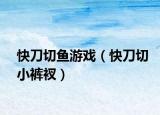 快刀切鱼游戏（快刀切小裤衩）