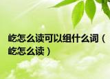 屹怎么读可以组什么词（屹怎么读）
