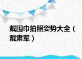 戴围巾拍照姿势大全（戴肃军）