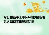 今日更新小米手环6可以接听电话么具有来电显示功能
