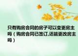 只有购房合同的房子可以变更房主吗（购房合同已签订,还能更改房主吗）