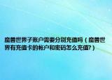 魔兽世界子账户需要分别充值吗（魔兽世界有充值卡的帐户和密码怎么充值?）