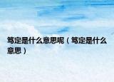 笃定是什么意思呢（笃定是什么意思）
