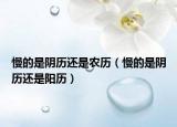 慢的是阴历还是农历（慢的是阴历还是阳历）