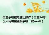 三星手机在电脑上操作（三星S4怎么不用电脑直接手机一键root?）