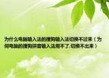 为什么电脑输入法的搜狗输入法切换不过来（为何电脑的搜狗拼音输入法用不了,切换不出来）