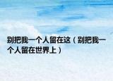 别把我一个人留在这（别把我一个人留在世界上）
