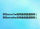 华为nova7se如何查询激活时间（华为nova8se怎样查询激活时间）
