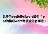 免费的ppt转换成word软件（ppt转换成word免费软件有哪些）