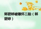 郭碧婷被曝怀二胎（郭碧婷）