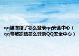 qq被冻结了怎么登录qq安全中心（qq号被冻结怎么登录QQ安全中心）