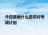 今日更新什么是农村专项计划