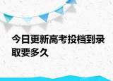 今日更新高考投档到录取要多久