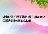 磁盘分区不见了就剩c盘（ghost分区丢失只剩c盘怎么处理）