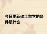 今日更新瑞士留学的条件是什么