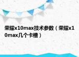 荣耀x10max技术参数（荣耀x10max几个卡槽）