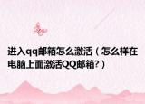 进入qq邮箱怎么激活（怎么样在电脑上面激活QQ邮箱?）