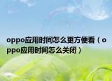oppo应用时间怎么更方便看（oppo应用时间怎么关闭）