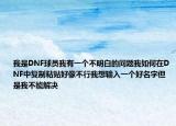 我是DNF球员我有一个不明白的问题我如何在DNF中复制粘贴好像不行我想输入一个好名字但是我不能解决