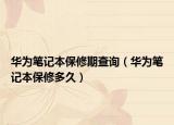 华为笔记本保修期查询（华为笔记本保修多久）