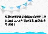 至尊红颜贾静雯电视在线观看（至尊红颜 2003年贾静雯赵文卓主演电视剧）