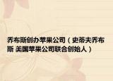 乔布斯创办苹果公司（史蒂夫乔布斯 美国苹果公司联合创始人）