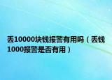 丢10000块钱报警有用吗（丢钱1000报警是否有用）