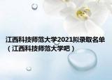江西科技师范大学2021拟录取名单（江西科技师范大学吧）